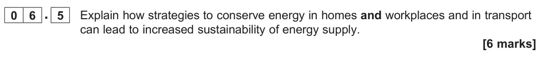 June 2025 Paper 2, question 06.5: Explain how strategies to conserve energy in homes and workplaces and in transport can lead to increased sustainability of energy supply. [6 marks]