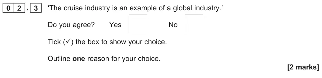 June 2023 Paper 3, question 02.3: ‘The cruise industry is an example of a global industry.’ Do you agree? Yes No Tick () the box to show your choice. Outline one reason for your choice. [2 mark
