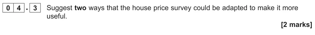 June 2023 Paper 3, question 04.3: Suggest two ways that the house price survey could be adapted to make it more useful. [2 marks]