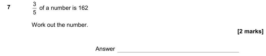 June 2017 Paper 1H, question 7: 5 3 of a number is 162 Work out the number. Answer