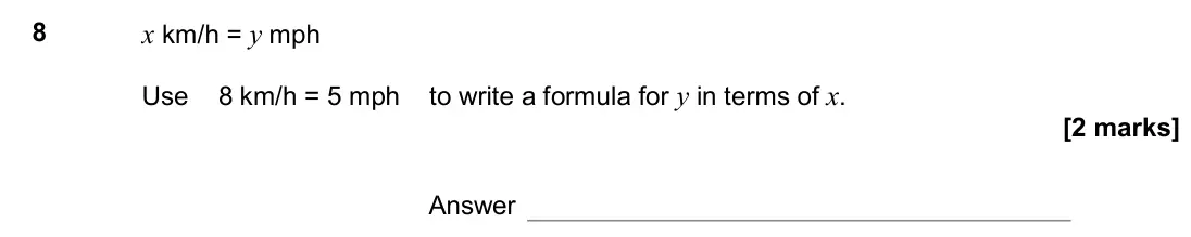 June 2017 Paper 1H, question 8: x km/h = y mph Use 8 km/h = 5 mph to write a formula for y in terms of x. Answer