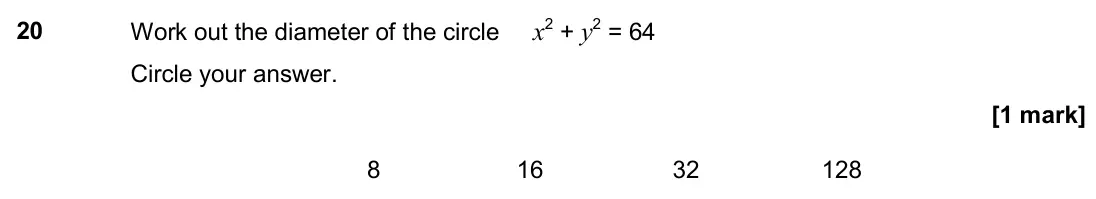 June 2017 Paper 1H, question 20: Work out the diameter of the circle x2 + y2 = 64 Circle your answer. 8 16 32 128