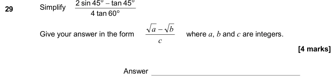 June 2017 Paper 1H, question 29: Simplify o o o 60 tan 4 45 tan 45 sin 2 − Give your answer in the form c b a − where a, b and c are integers. Answer
