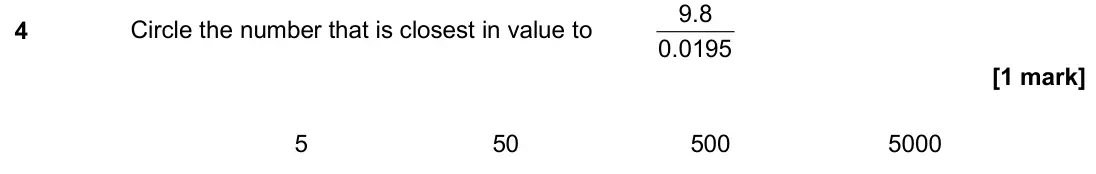 June 2018 Paper 1H, question 4: Circle the number that is closest in value to 0.0195 9.8 5 50 500 5000
