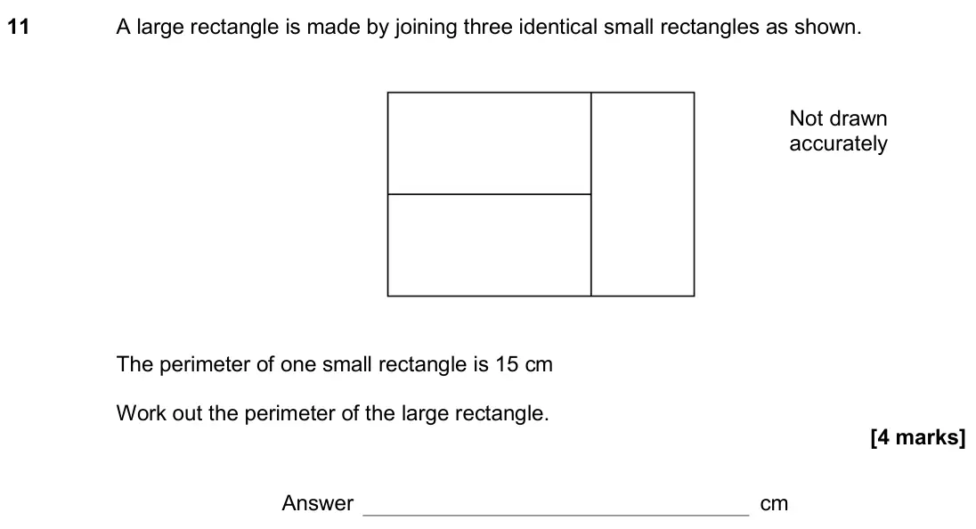 June 2018 Paper 1H, question 11: A large rectangle is made by joining three identical small rectangles as shown. The perimeter of one small rectangle is 15 cm Work out the perimeter of the larg