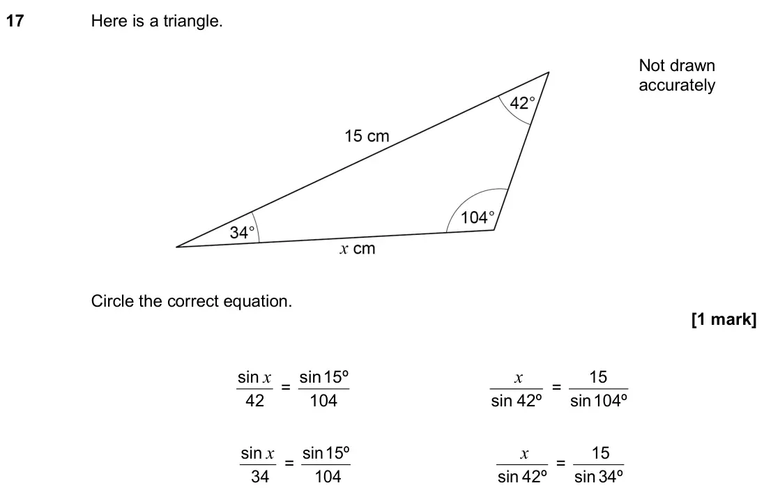 June 2018 Paper 1H, question 17: Here is a triangle. Not drawn accurately Circle the correct equation. 42 sin x = 104 15º sin sin 42º x = 104º sin 15 34 sin x = 104 15º sin 42º sin x = 34º sin
