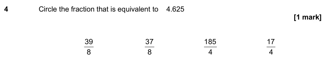 June 2019 Paper 1H, question 4: Circle the fraction that is equivalent to 4.625 8 39 8 37 4 185 4 17