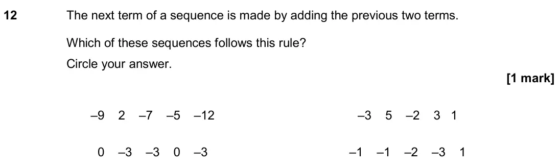June 2019 Paper 1H, question 12: The next term of a sequence is made by adding the previous two terms. Which of these sequences follows this rule? Circle your answer. –9 2 –7 –5 –12 –3 5 –2 3 1