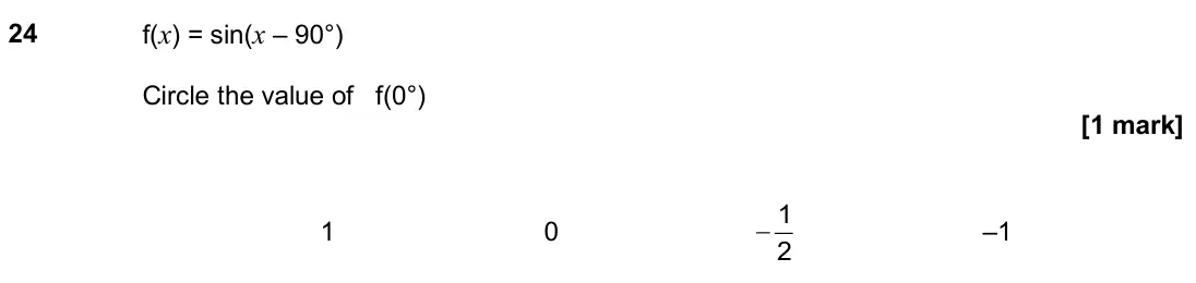June 2019 Paper 1H, question 24: f(x) = sin(x – 90°) Circle the value of f(0°) 1 0 1 2 − –1