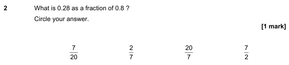 June 2022 Paper 1H, question 2: What is 0.28 as a fraction of 0.8 ? Circle your answer. 20 7 7 2 7 20 2 7
