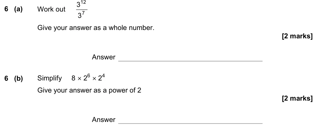 June 2022 Paper 1H, question 6: (a) Work out 7 12 3 3 Give your answer as a whole number. Answer 6 (b) Simplify 8 × 26 × 24 Give your answer as a power of 2 Answer
