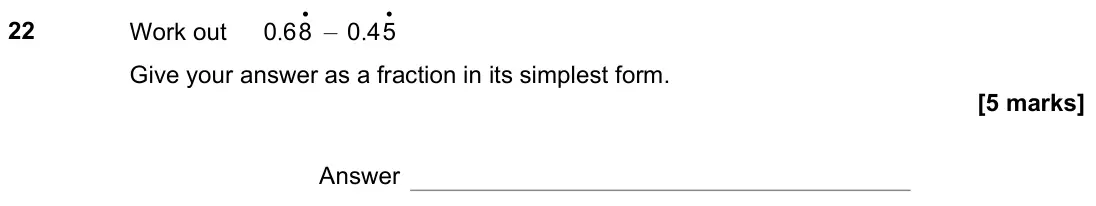 June 2022 Paper 1H, question 22: Work out . • 0 68 – . • 0 45 Give your answer as a fraction in its simplest form. Answer