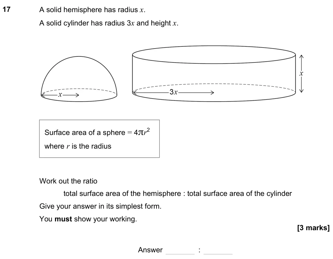 June 2023 Paper 1H, question 17: A solid hemisphere has radius x. A solid cylinder has radius 3x and height x. Work out the ratio total surface area of the hemisphere : total surface area of th