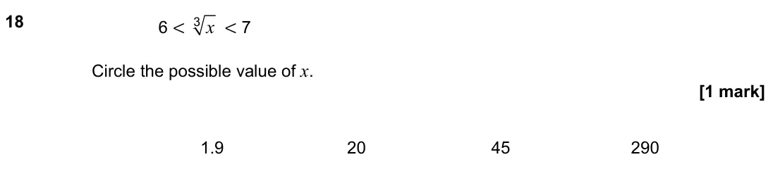 June 2023 Paper 1H, question 18: 6 < x 3 < 7 Circle the possible value of x. 1.9 20 45 290