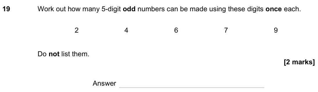 June 2023 Paper 1H, question 19: Work out how many 5-digit odd numbers can be made using these digits once each. 2 4 6 7 9 Do not list them. Answer