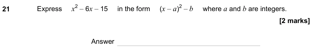 June 2023 Paper 1H, question 21: Express x2 – 6x – 15 in the form (x – a)2 – b where a and b are integers. Answer