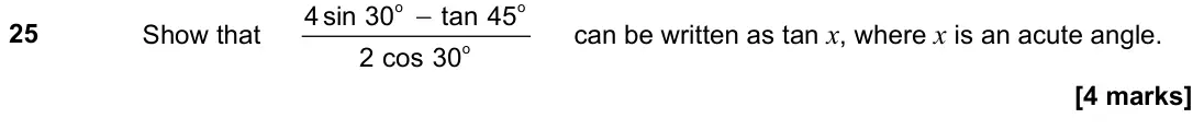 June 2023 Paper 1H, question 25: Show that − o o o 4sin 30 tan 45 2 cos 30 can be written as tan x, where x is an acute angle.