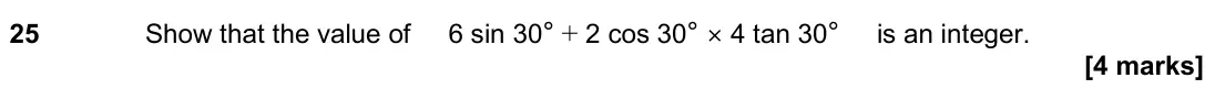 June 2024 Paper 1H, question 25: Show that the value of 6 sin 30° + 2 cos 30° × 4 tan 30° is an integer.