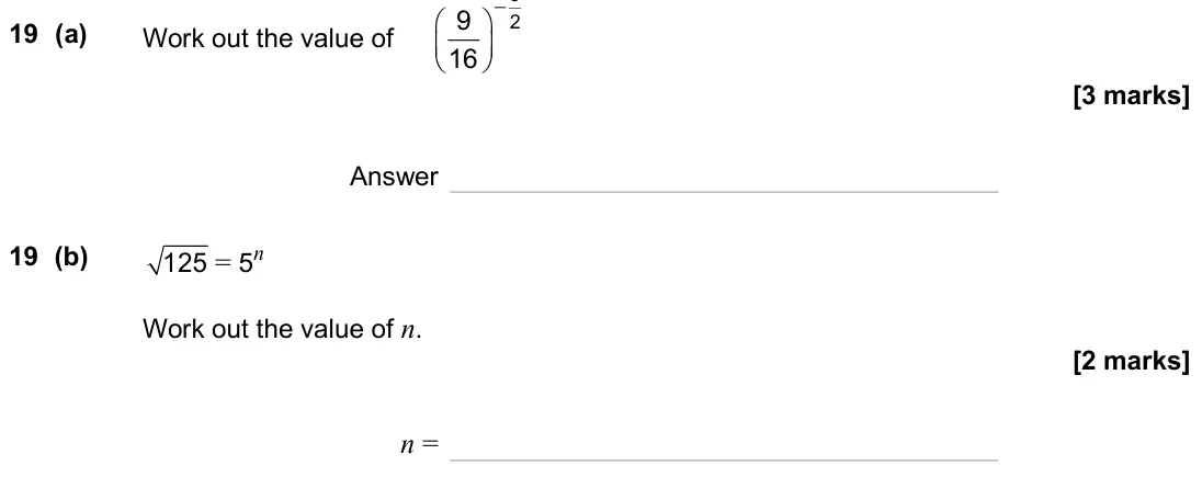 June 2025 Paper 1H, question 19: (a) Work out the value of − 3 2 9 16 Answer 19 (b) 125 = 5n Work out the value of n. n =