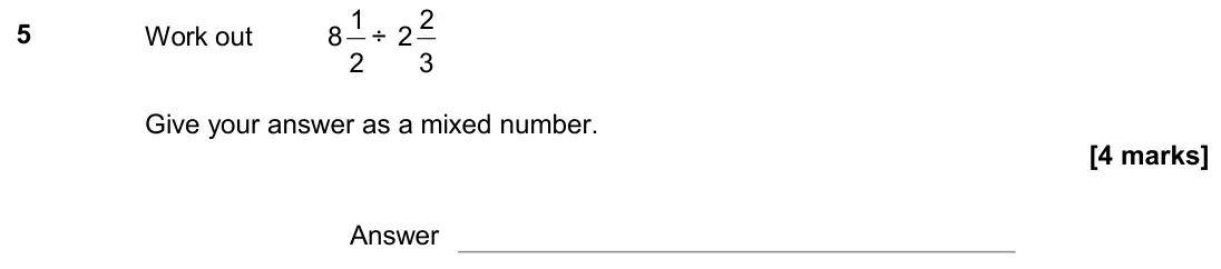 November 2018 Paper 1H, question 5: Work out 8 1 2 ÷ 2 2 3 Give your answer as a mixed number. Answer