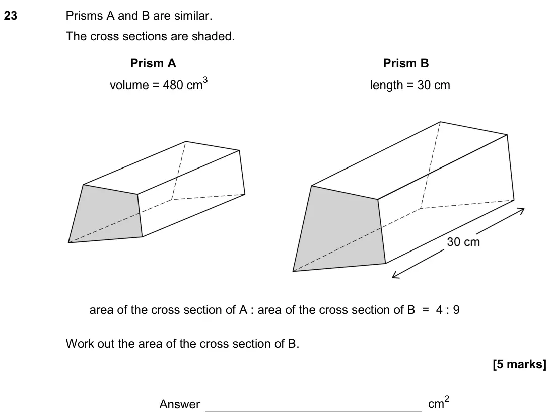 November 2018 Paper 1H, question 23: Prisms A and B are similar. The cross sections are shaded. Prism A Prism B volume = 480 cm3 length = 30 cm area of the cross section of A : area of the cross se