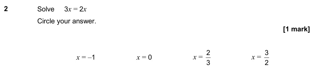 November 2019 Paper 1H, question 2: Solve 3x = 2x Circle your answer. x = –1 x = 0 x = 3 2 x = 2 3