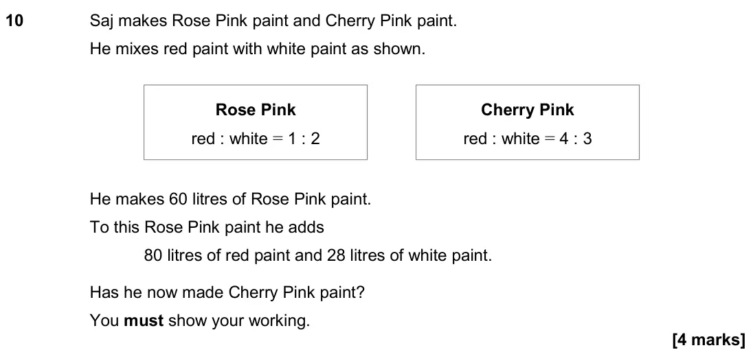 November 2019 Paper 1H, question 10: Saj makes Rose Pink paint and Cherry Pink paint. He mixes red paint with white paint as shown. He makes 60 litres of Rose Pink paint. To this Rose Pink paint he