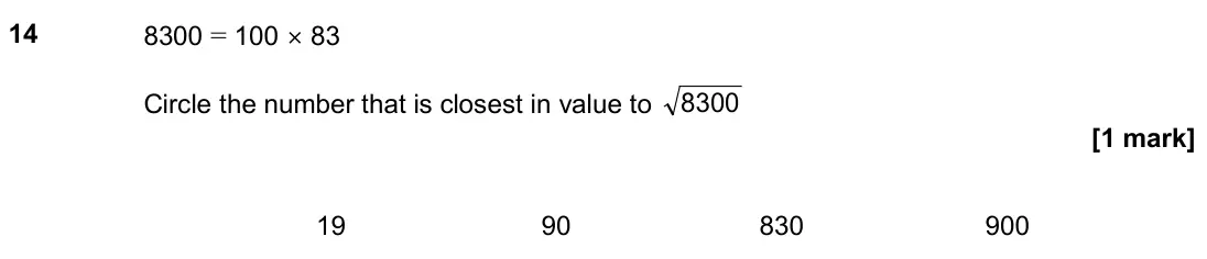 November 2019 Paper 1H, question 14: 8300 = 100 × 83 Circle the number that is closest in value to 8300 19 90 830 900