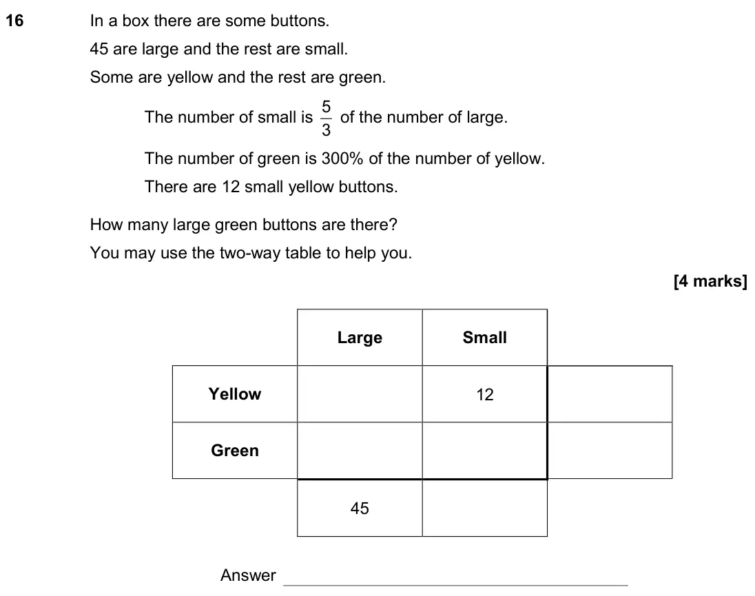 November 2019 Paper 1H, question 16: In a box there are some buttons. 45 are large and the rest are small. Some are yellow and the rest are green. The number of small is 3 5 of the number of large.