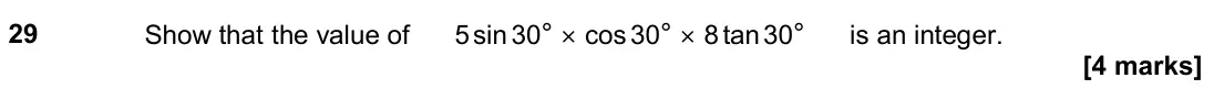November 2019 Paper 1H, question 29: Show that the value of 5 sin 30° × cos 30° × 8 tan 30° is an integer.