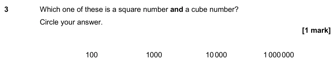 November 2020 Paper 1H, question 3: Which one of these is a square number and a cube number? Circle your answer. 100 1000 10 000 1 000 000
