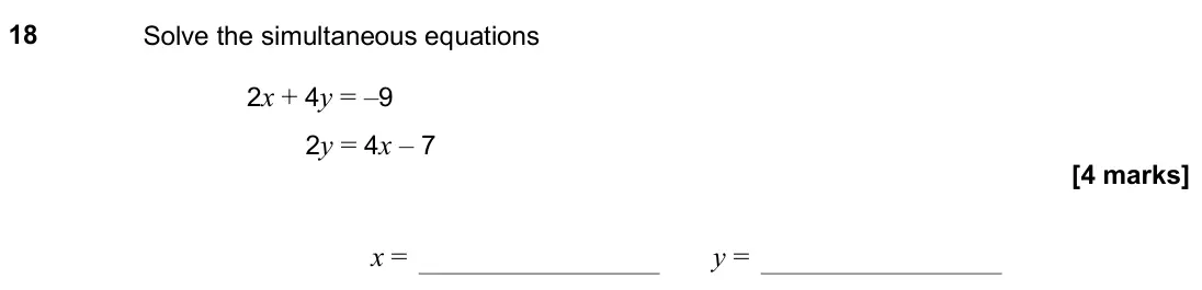 November 2020 Paper 1H, question 18: Solve the simultaneous equations 2x + 4y = –9 2y = 4x – 7 x = y =