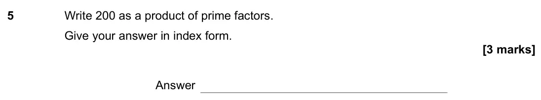 November 2021 Paper 1H, question 5: Write 200 as a product of prime factors. Give your answer in index form. Answer
