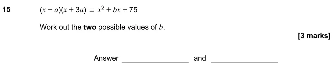 November 2021 Paper 1H, question 15: (x + a)(x + 3a) ≡ x2 + bx + 75 Work out the two possible values of b. Answer and