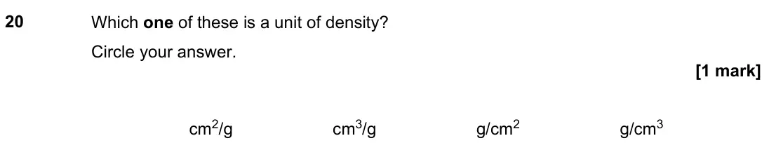 November 2021 Paper 1H, question 20: Which one of these is a unit of density? Circle your answer. cm2/g cm3/g g/cm2 g/cm3