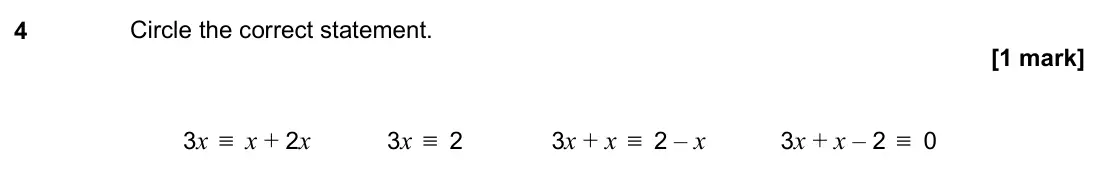November 2022 Paper 1H, question 4: Circle the correct statement. 3x ≡ x + 2x 3x ≡ 2 3x + x ≡ 2 – x 3x + x – 2 ≡ 0