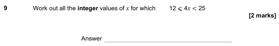 November 2022 Paper 1H, question 9: Work out all the integer values of x for which 12 ⩽ 4x < 25 Answer