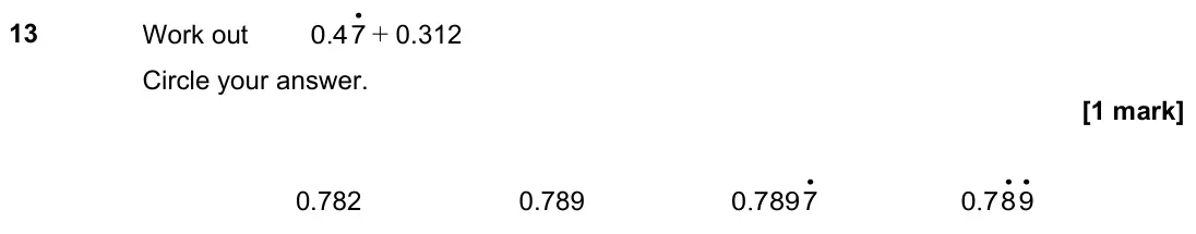 November 2022 Paper 1H, question 13: Work out . • 0 47 + 0.312 Circle your answer. 0.782 0.789 . • 0 7897 . • • 0 789