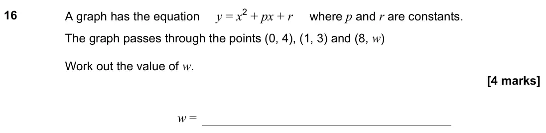 November 2022 Paper 1H, question 16: A graph has the equation y = x2 + px + r where p and r are constants. The graph passes through the points (0, 4), (1, 3) and (8, w) Work out the value of w. w =