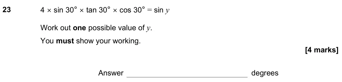 November 2022 Paper 1H, question 23: 4 × sin 30° × tan 30° × cos 30° = sin y Work out one possible value of y. You must show your working. Answer degrees