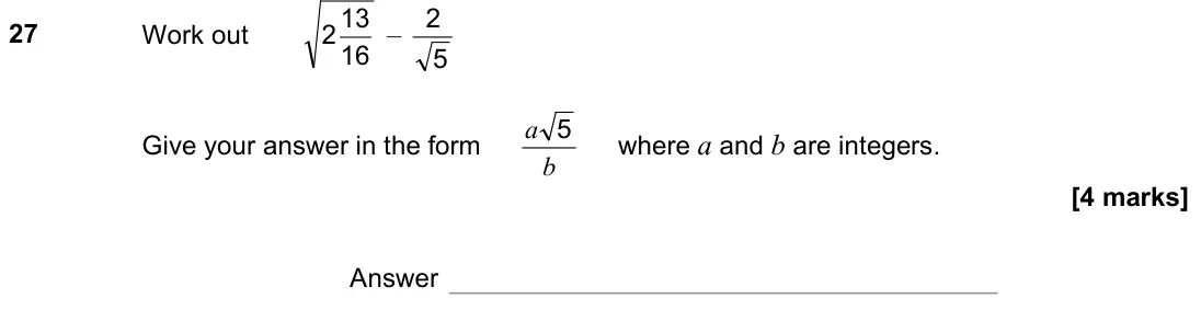 November 2022 Paper 1H, question 27: Work out 16 13 2 – 5 2 Give your answer in the form b a 5 where a and b are integers. Answer