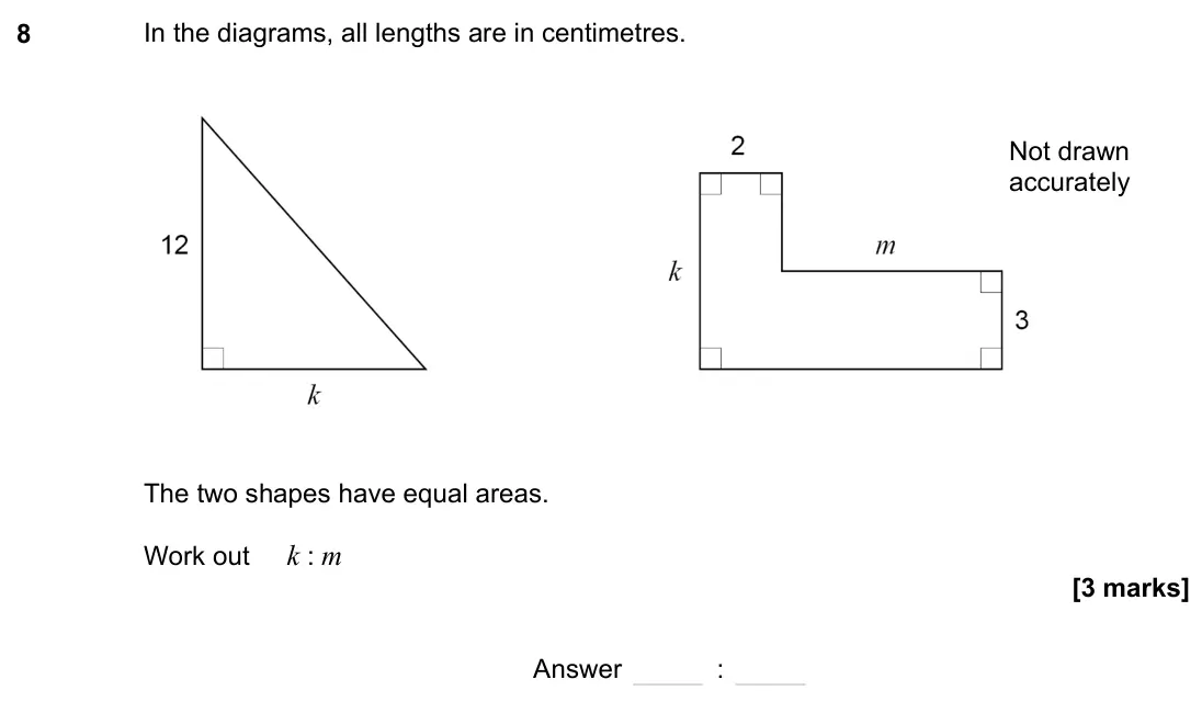 November 2023 Paper 1H, question 8: In the diagrams, all lengths are in centimetres. The two shapes have equal areas. Work out k : m Not drawn accurately Answer :