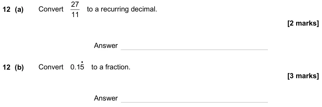 November 2024 Paper 1H, question 12: (a) Convert 11 27 to a recurring decimal. Answer 12 (b) Convert . • 0 15 to a fraction. Answer