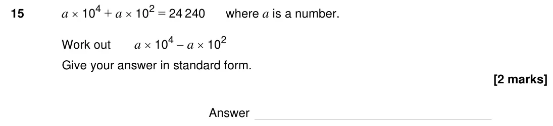 Specimen Paper 1H, question 15: a 10 4 + a 10 2 = 24 240 where a is a number. Work out a 10 4 a 10 2 Give your answer in standard form. Answer