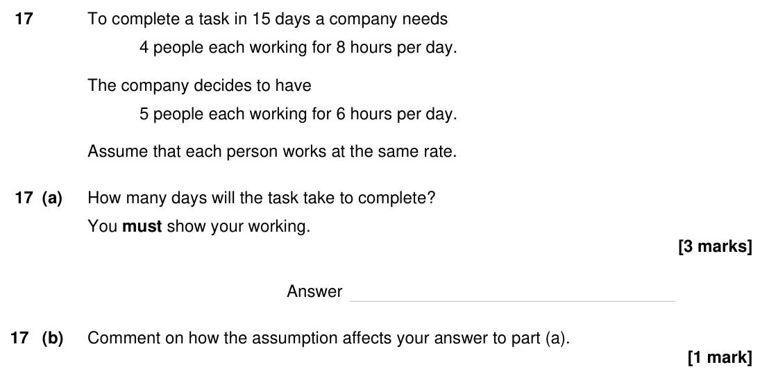 Specimen Paper 1H, question 17: To complete a task in 15 days a company needs 4 people each working for 8 hours per day. The company decides to have 5 people each working for 6 hours per day.