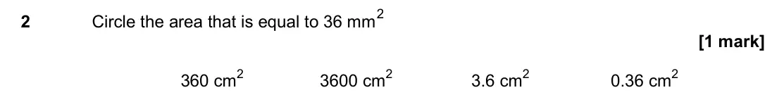 June 2017 Paper 2H, question 2: Circle the area that is equal to 36 mm 2 360 cm2 3600 cm2 3.6 cm2 0.36 cm2