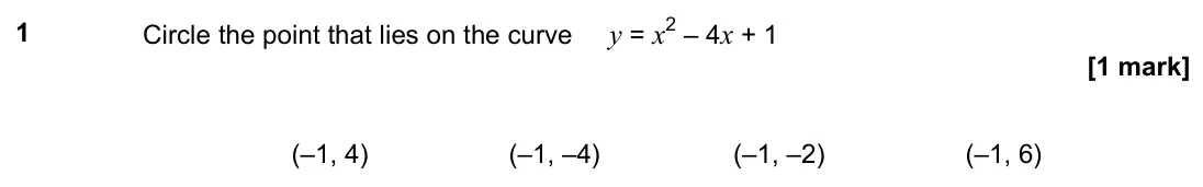 June 2019 Paper 2H, question 1: Circle the point that lies on the curve y = x2 – 4x + 1 (–1, 4) (–1, –4) (–1, –2) (–1, 6)