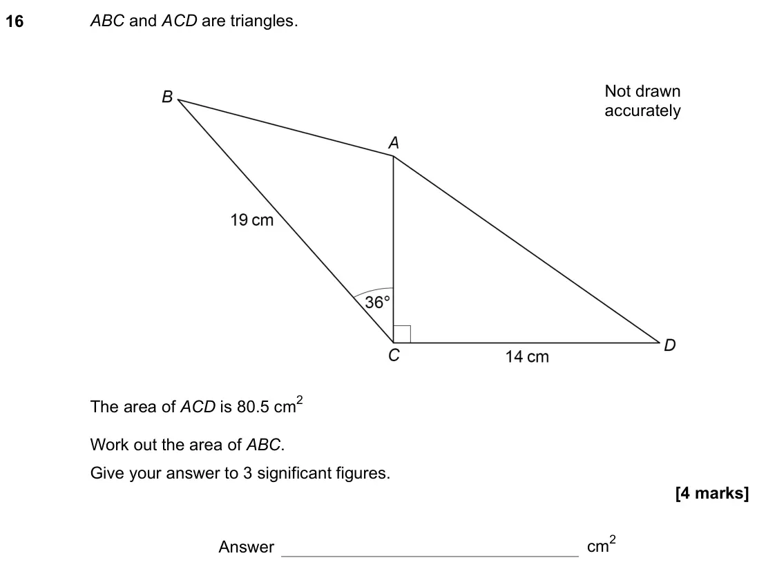 June 2019 Paper 2H, question 16: ABC and ACD are triangles. The area of ACD is 80.5 cm2 Work out the area of ABC. Give your answer to 3 significant figures. Not drawn accurately Answer cm2