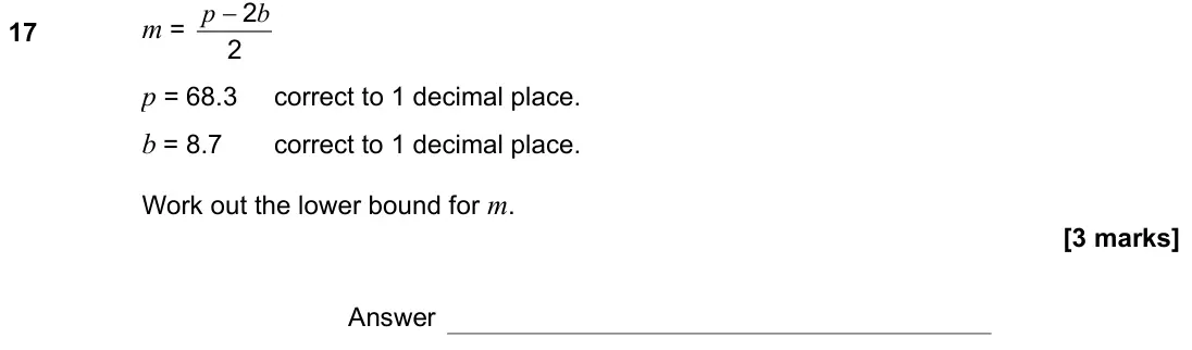 June 2019 Paper 2H, question 17: m = 2 2b p − p = 68.3 correct to 1 decimal place. b = 8.7 correct to 1 decimal place. Work out the lower bound for m. Answer