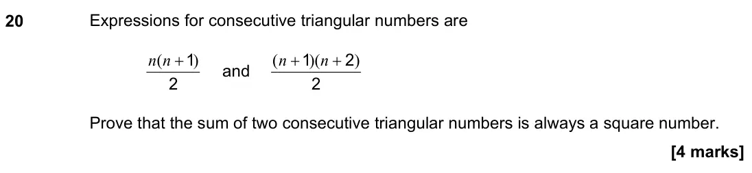 June 2019 Paper 2H, question 20: Expressions for consecutive triangular numbers are 2 1) ( + n n and 2 2 1 ) )( ( + + n n Prove that the sum of two consecutive triangular numbers is always a sq